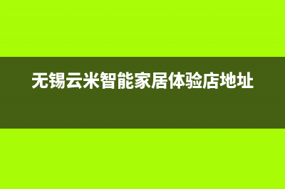 无锡市区云米空调24小时服务电话全市(无锡云米智能家居体验店地址)