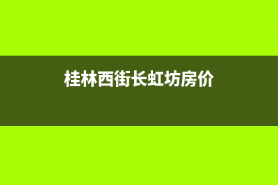桂林市区长虹中央空调24小时服务电话全市(桂林西街长虹坊房价)