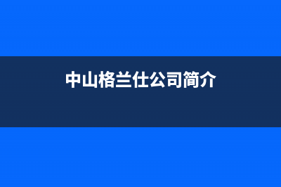 台山市区格兰仕空调售后客服电话(中山格兰仕公司简介)