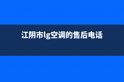 江阴市LG空调的售后服务电话(江阴市lg空调的售后电话)