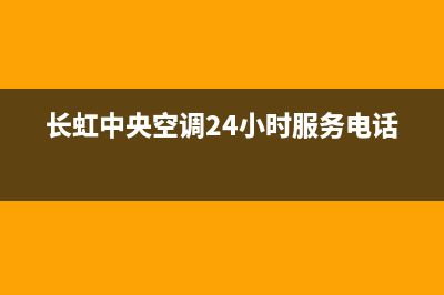 淮南长虹中央空调安装服务电话(长虹中央空调24小时服务电话)