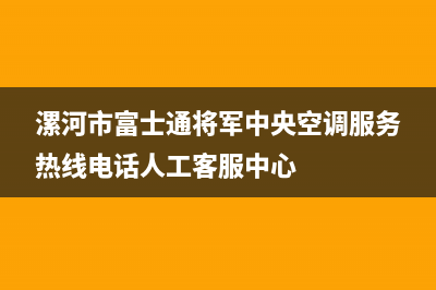 漯河市富士通将军中央空调服务热线电话人工客服中心