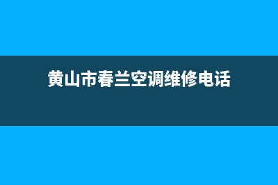 黄山市春兰空调的售后服务(黄山市春兰空调维修电话)