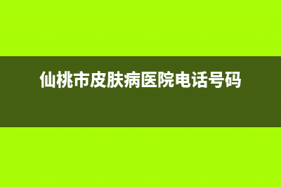 仙桃市区皮普中央空调售后服务电话(仙桃市皮肤病医院电话号码)