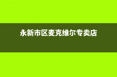 永新市区麦克维尔空调维修点查询(永新市区麦克维尔专卖店)