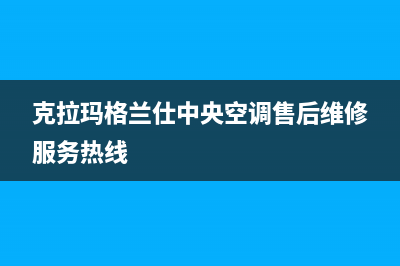 克拉玛格兰仕中央空调售后维修服务热线