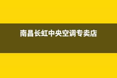 南昌长虹中央空调维修24小时服务电话(南昌长虹中央空调专卖店)