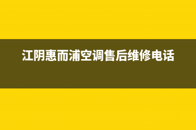 江阴惠而浦空调安装服务电话(江阴惠而浦空调售后维修电话)