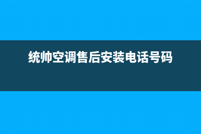 乐山统帅空调安装服务电话(统帅空调售后安装电话号码)