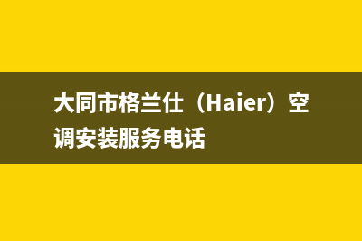 大同市格兰仕（Haier）空调安装服务电话