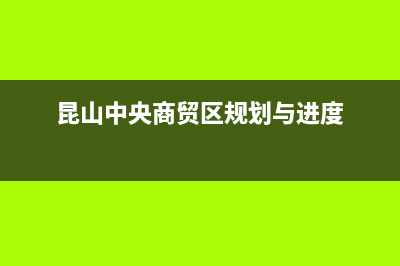 昆山市GCHV中央空调24小时人工服务(昆山中央商贸区规划与进度)