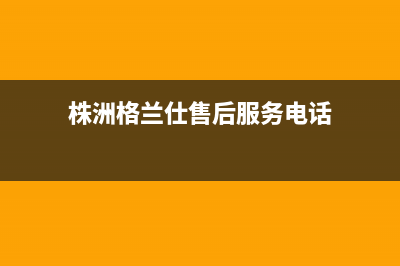 株洲市区格兰仕空调售后安装电话(株洲格兰仕售后服务电话)