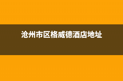 沧州市区格威德（GEWEDE）空调售后维修中心电话(沧州市区格威德酒店地址)