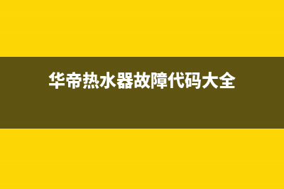 华帝热水器故障e8怎么处理(华帝热水器故障代码大全)