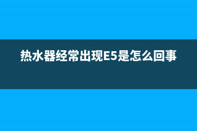 热水器经常出现e2是什么故障(热水器经常出现E5是怎么回事)