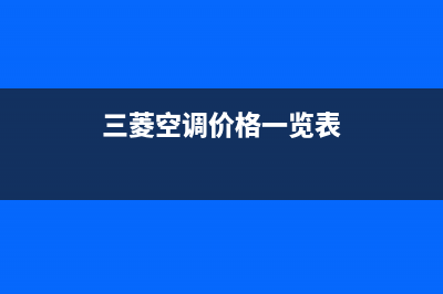 三菱空调2023南通市24小时售后维修电话(三菱空调价格一览表)