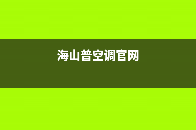 海山普空调2023雅安售后电话24小时人工电话(海山普空调官网)