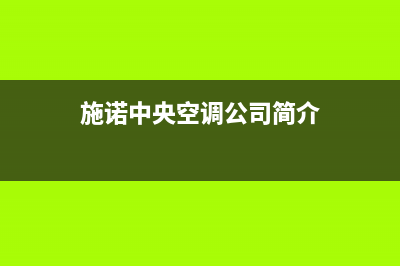 施诺中央空调2023喀什市区售后维修24小时报修中心(施诺中央空调公司简介)