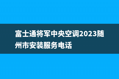 富士通将军中央空调2023随州市安装服务电话