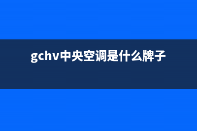 GCHV中央空调2023河池全国免费服务电话(gchv中央空调是什么牌子)