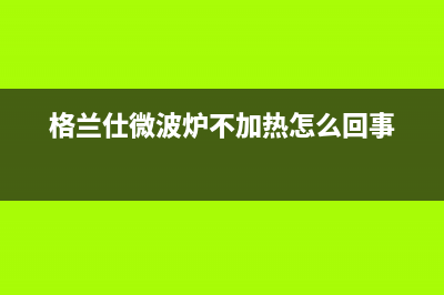 格兰仕（Haier）中央空调2023萍乡市人工400客服电话(格兰仕微波炉不加热怎么回事)