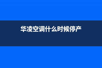 华凌空调2023南安市的售后服务(华凌空调什么时候停产)