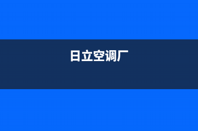 日立空调2023湘潭售后维修中心电话(日立空调厂)