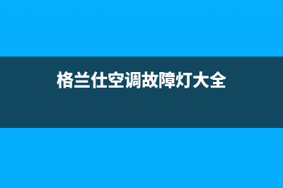 格兰仕空调故障代码e5怎样维修(格兰仕空调故障灯大全)