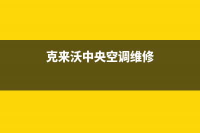 克来沃（CLIVET）中央空调2023榆林人工400客服电话(克来沃中央空调维修)