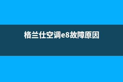 格兰仕空调e8故障代码(格兰仕空调e8故障原因)