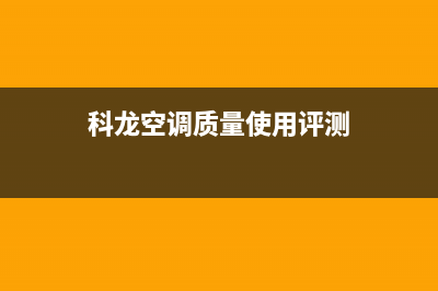 科龙空调2023周口市全国免费服务电话(科龙空调质量使用评测)