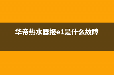 华帝热水器报e0是什么故障(华帝热水器报e1是什么故障)