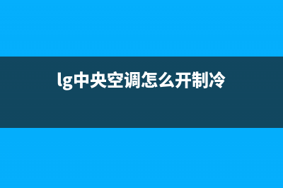 LG中央空调2023呼和浩特市人工400客服电话(lg中央空调怎么开制冷)