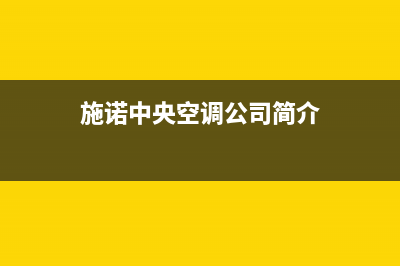 施诺中央空调2023广元市安装服务电话(施诺中央空调公司简介)