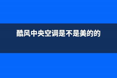 酷风（Coolfree）中央空调2023铜陵售后维修服务热线(酷风中央空调是不是美的的)