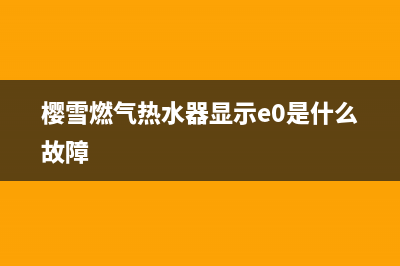 樱雪燃气热水器报E8故障(樱雪燃气热水器显示e0是什么故障)