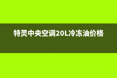 特灵中央空调2023吉林售后维修中心电话(特灵中央空调20L冷冻油价格olL48)