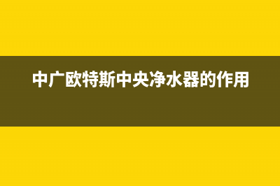 中广欧特斯中央空调2023长兴售后电话24小时人工电话(中广欧特斯中央净水器的作用)