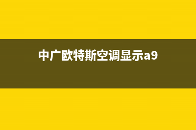 中广欧特斯空调2023溧阳的售后服务电话(中广欧特斯空调显示a9)