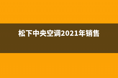 松下中央空调2023禹州市安装服务电话(松下中央空调2021年销售)