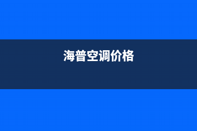 海山普空调2023铜陵市售后安装电话(海普空调价格)