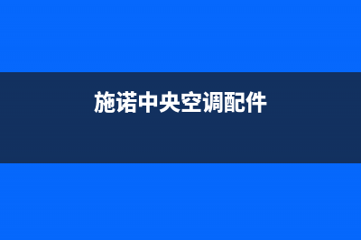 施诺中央空调2023安庆市区人工400客服电话(施诺中央空调配件)