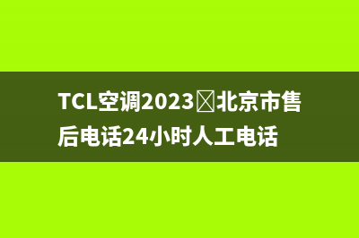 TCL空调2023﻿北京市售后电话24小时人工电话