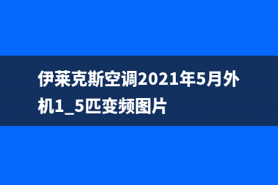 伊莱克斯空调2023娄底市安装服务电话(伊莱克斯空调2021年5月外机1.5匹变频图片)