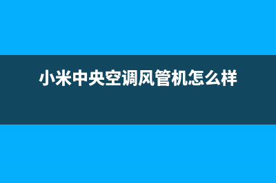 小米中央空调2023巴中市区全国免费服务电话(小米中央空调风管机怎么样)