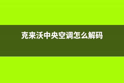 克来沃中央空调2023达州市维修24小时服务电话(克来沃中央空调怎么解码)