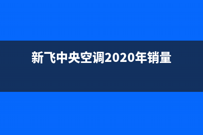 新飞中央空调2023东海安装电话24小时人工电话(新飞中央空调2020年销量)