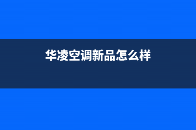 华凌空调2023宜昌市全国免费服务电话(华凌空调新品怎么样)