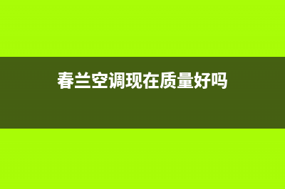 春兰空调2023德州维修点查询(春兰空调现在质量好吗)