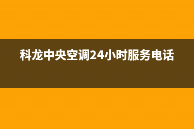 科龙中央空调2023贵阳市售后服务电话(科龙中央空调24小时服务电话)